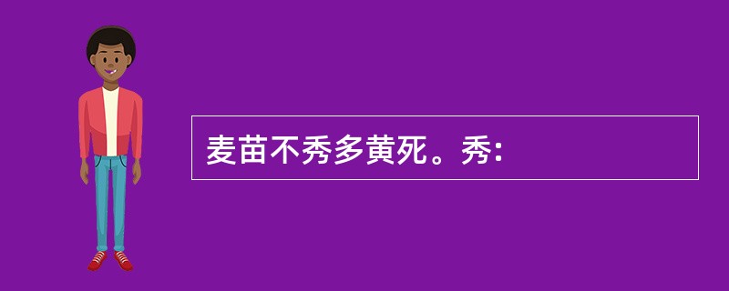 麦苗不秀多黄死。秀: