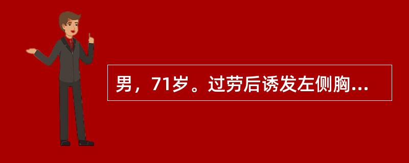 男，71岁。过劳后诱发左侧胸部剧烈疼痛3小时，疼痛向左肩放射，伴头晕，乏力，心慌