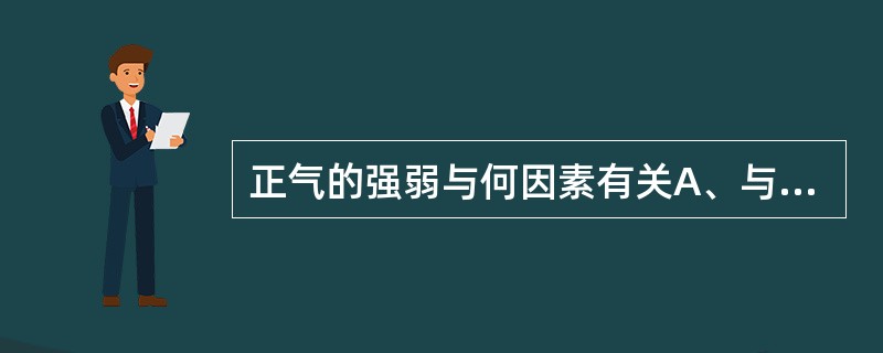 正气的强弱与何因素有关A、与气候变化有关B、与工作环境有关C、与精神状态有关D、