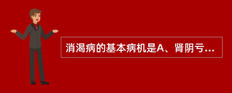 消渴病的基本病机是A、肾阴亏损B、胃热炽盛C、阴虚燥热D、肺热津伤E、阴阳两虚