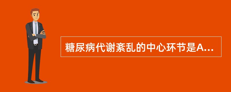 糖尿病代谢紊乱的中心环节是A、胰岛素生物作用绝对和相对不足B、胰岛素拮抗激素分泌