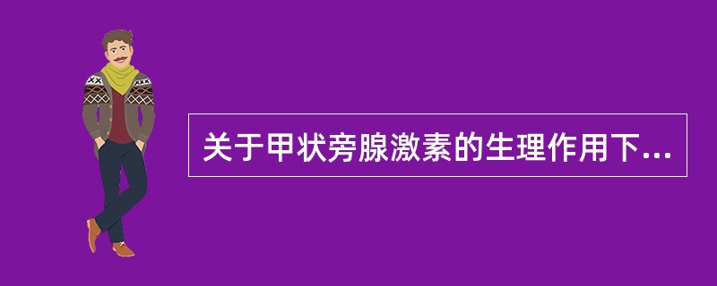 关于甲状旁腺激素的生理作用下列哪一项是正确的A、促进骨钙沉积B、使血磷浓度升高C