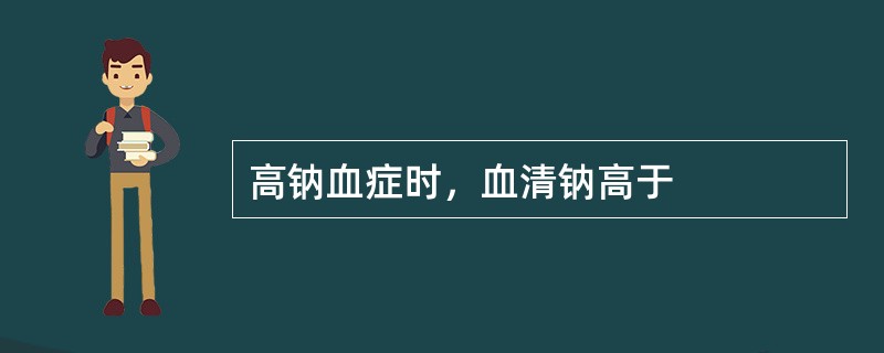 高钠血症时，血清钠高于