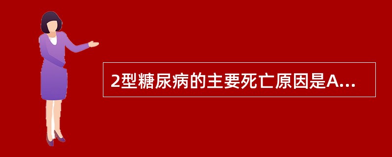 2型糖尿病的主要死亡原因是A、酮症酸中毒B、心脑血管病变C、糖尿病肾病D、糖尿病