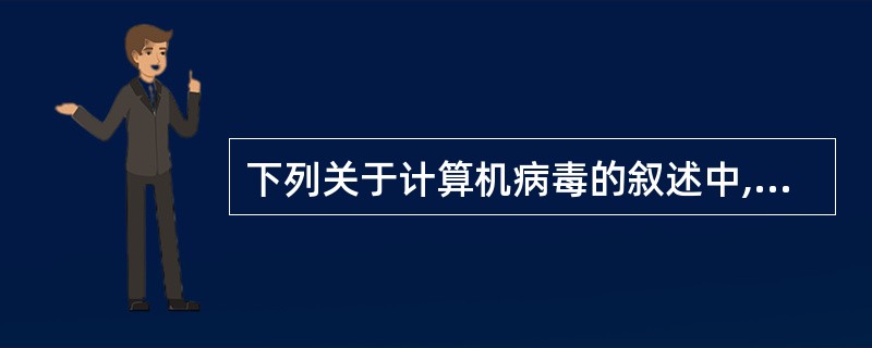 下列关于计算机病毒的叙述中,正确的是