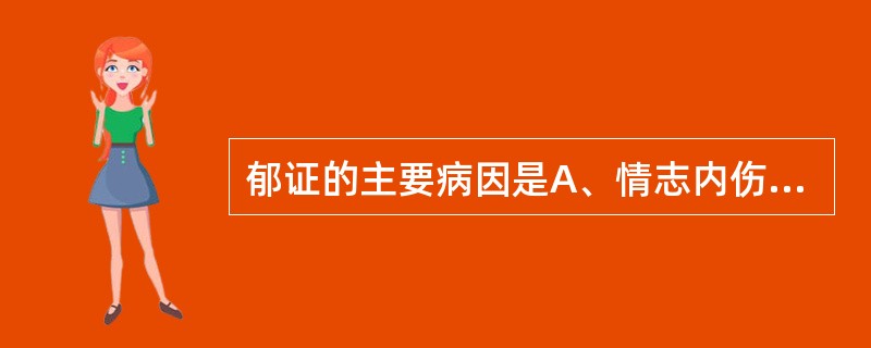 郁证的主要病因是A、情志内伤B、感受外邪C、内邪壅盛D、胃失和降E、肝气上逆 -