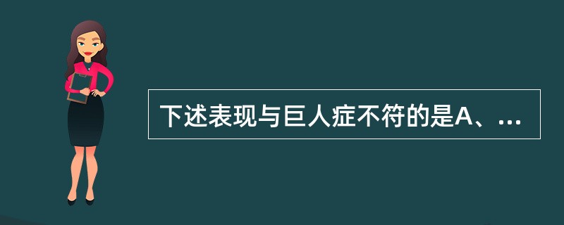 下述表现与巨人症不符的是A、蝶鞍可扩大B、身体高大C、可合并糖尿病D、可出现视神