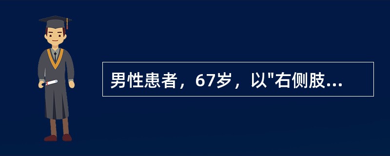 男性患者，67岁，以"右侧肢体不能活动、言语不清2天，昏迷30分钟"为主诉来诊。