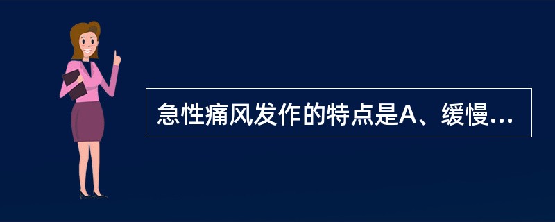 急性痛风发作的特点是A、缓慢起病、首发大关节，如膝关节、髋关节等，活动后加重B、