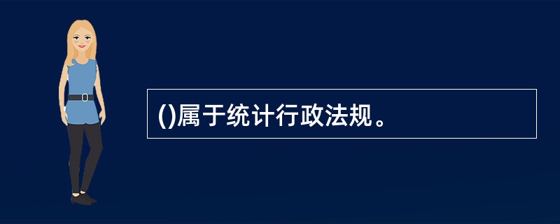()属于统计行政法规。