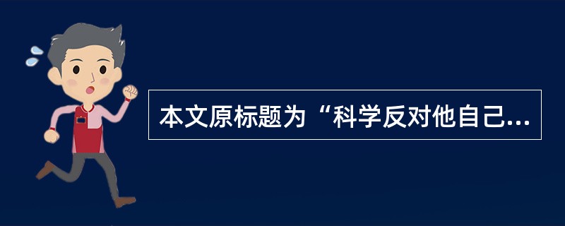 本文原标题为“科学反对他自己”,依据文章,对该标题理解不正确的一项是(D)A科学