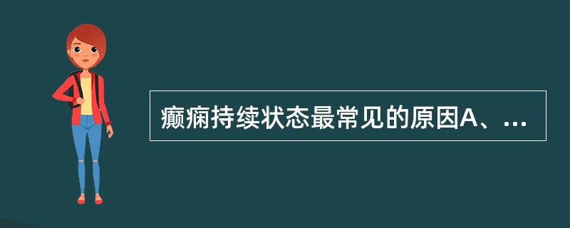 癫痫持续状态最常见的原因A、饮酒B、过度疲劳C、感染D、不规范AEDs治疗E、不