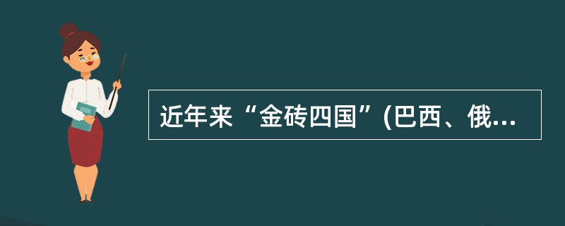 近年来“金砖四国”(巴西、俄罗斯、印度和中国)和“远景五国”(越南、印度尼西亚、