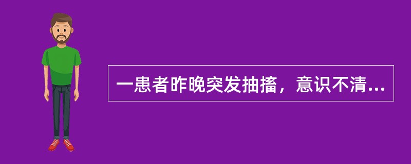 一患者昨晚突发抽搐，意识不清，双眼上吊，呼吸暂停，1～2分钟抽搐停止，5分钟后意