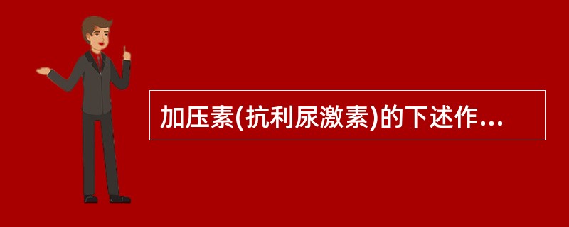 加压素(抗利尿激素)的下述作用，正确的是A、使肾远曲小管和集合管对水的通透性增加