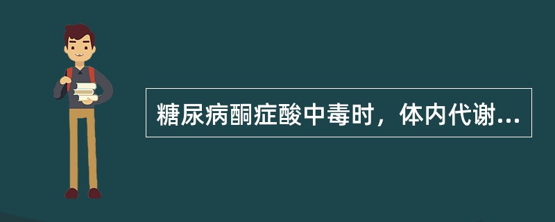 糖尿病酮症酸中毒时，体内代谢严重紊乱，下列哪项在糖尿病酮症酸中毒时是不存在的？