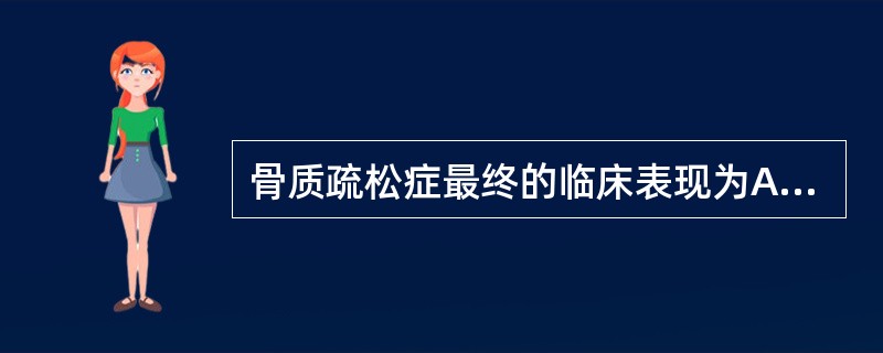 骨质疏松症最终的临床表现为A、骨痛B、关节痛C、乏力D、低热E、骨折