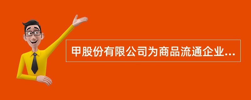 甲股份有限公司为商品流通企业。2001年度会计报表的有关资料如下:(1)2001