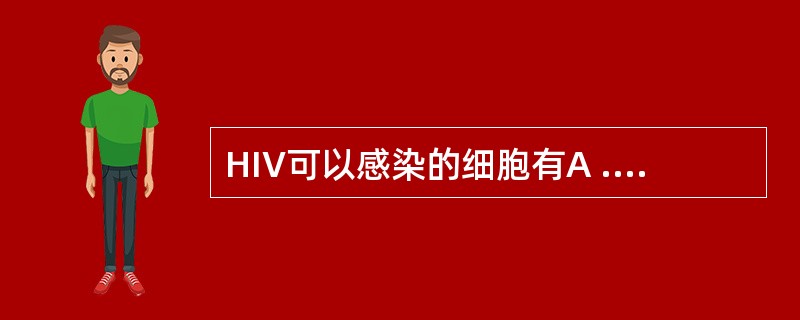 HIV可以感染的细胞有A .CD4£«T细胞 B巨噬细胞 C.树突状细胞 D .