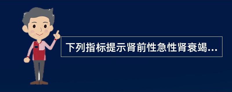 下列指标提示肾前性急性肾衰竭的是A、尿比重20mmol£¯LD、血尿素氮／血肌酐