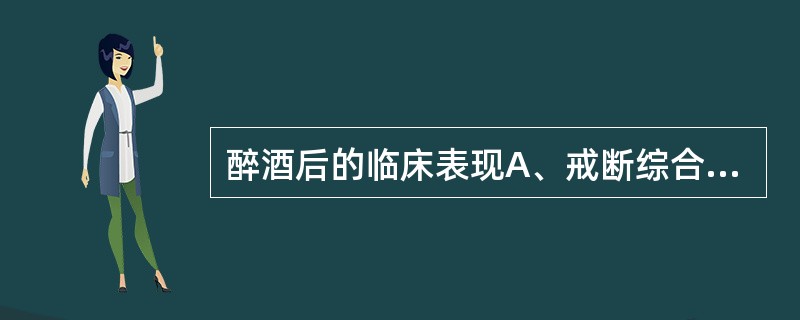 醉酒后的临床表现A、戒断综合征B、共济失调C、酒精性肝病D、周围神经麻痹E、心肌