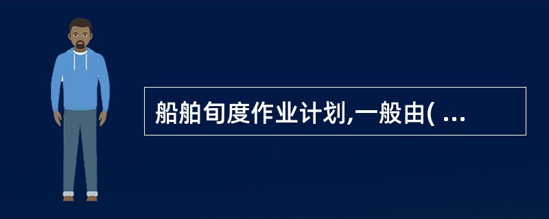 船舶旬度作业计划,一般由( )负责编制。