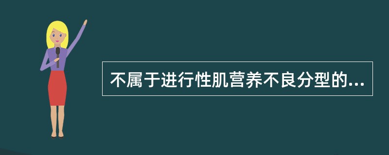 不属于进行性肌营养不良分型的是A、肢带型肌营养不良B、强直性肌营养不良C、面肩肱