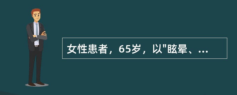 女性患者，65岁，以"眩晕、枕部疼痛、呕吐、步行不稳1小时，昏迷20分钟"为主诉