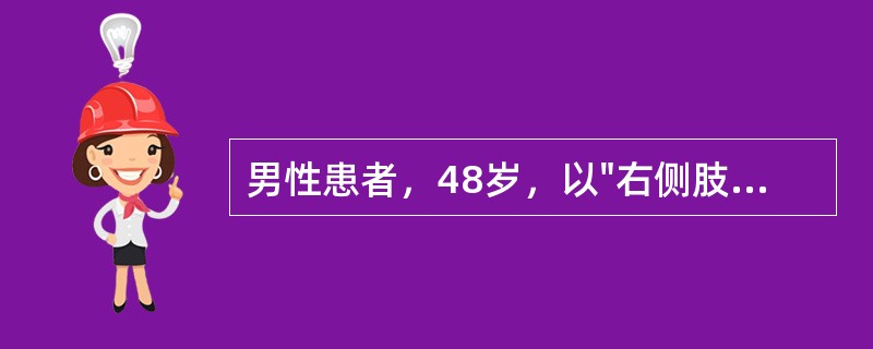 男性患者，48岁，以"右侧肢体活动不灵、言语不清1小时"为主诉入院。查体：神清，