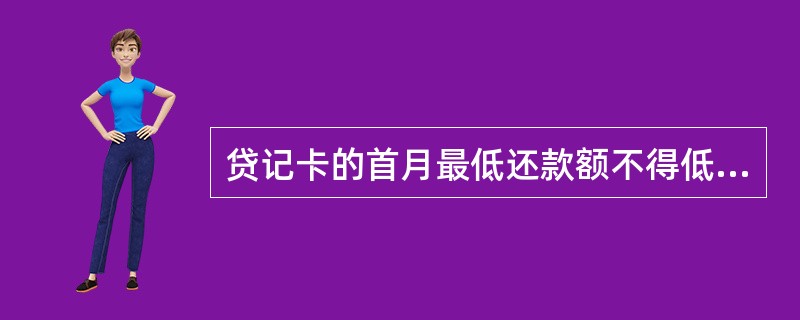 贷记卡的首月最低还款额不得低于其当月透支余额的20%。()