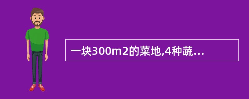 一块300m2的菜地,4种蔬菜的种植面积分布情况如下图。 (1)每种蔬菜的种植面