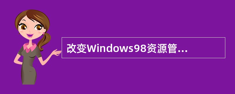 改变Windows98资源管理器窗口中文件和文件夹的显示方式,应选用