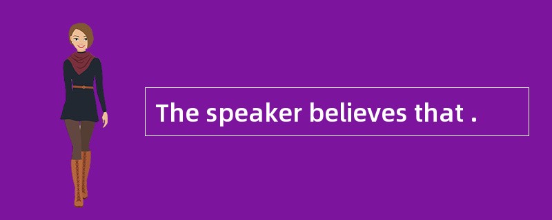 The speaker believes that .