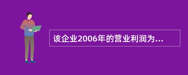 该企业2006年的营业利润为( )万元。