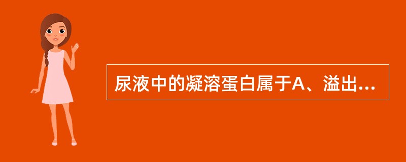 尿液中的凝溶蛋白属于A、溢出性蛋白尿B、肾组织蛋白尿C、体位性蛋白尿D、肾小球性