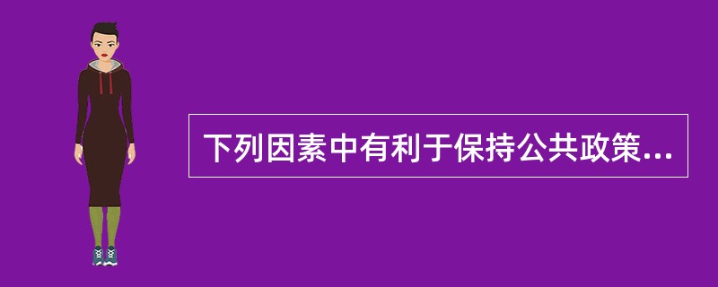 下列因素中有利于保持公共政策稳定性的是: