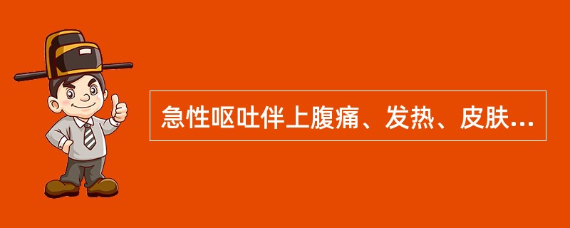 急性呕吐伴上腹痛、发热、皮肤发黄，应考虑A、急性胃肠炎B、急性胆囊炎合并胆道梗阻