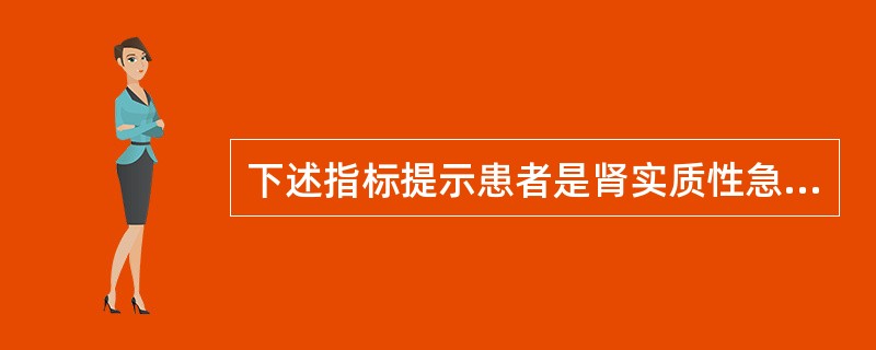 下述指标提示患者是肾实质性急性肾衰竭的是A、尿比重>1．018B、尿渗透压>50