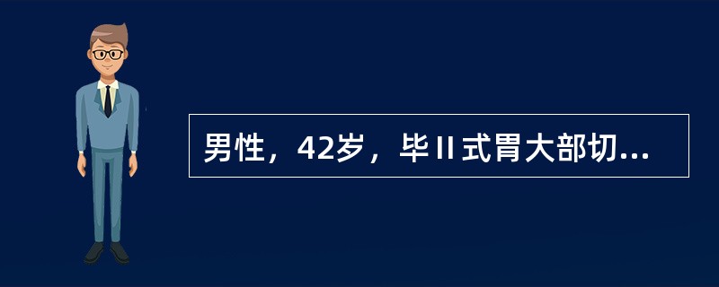 男性，42岁，毕Ⅱ式胃大部切除术后两年，上腹部有烧灼痛，抗酸剂治疗无效，有时呕吐