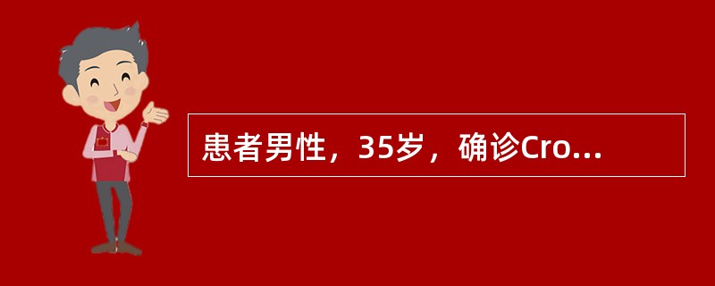 患者男性，35岁，确诊Crohn病1年半，应用SASP、激素、6£­MP治疗均无