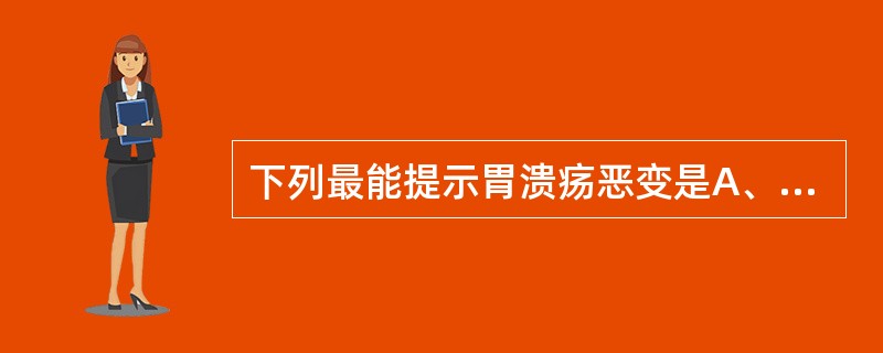 下列最能提示胃溃疡恶变是A、复合性溃疡B、胃多发性溃疡C、胃小弯慢性溃疡D、溃疡