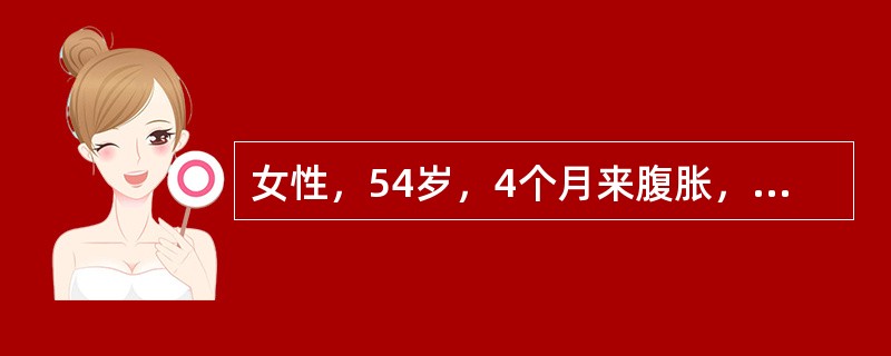 女性，54岁，4个月来腹胀，食欲减退，低热。查：腹饱满，移动浊音(£«)，抗结核