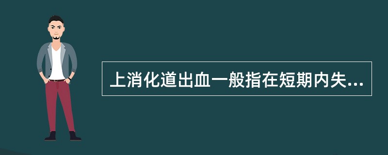 上消化道出血一般指在短期内失血量超过A、500mlB、1000mlC、1500m