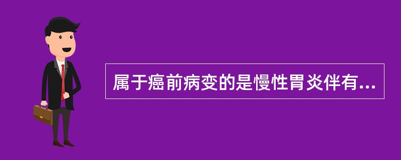 属于癌前病变的是慢性胃炎伴有A、肠化B、脐状突起C、幽门腺化生D、中度以上不典型