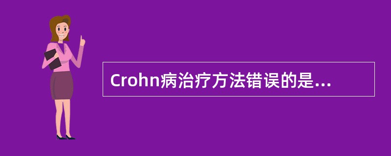 Crohn病治疗方法错误的是A、少渣或无渣饮食B、对于结肠Crohn病患者首选氨
