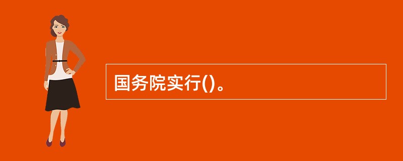 国务院实行()。