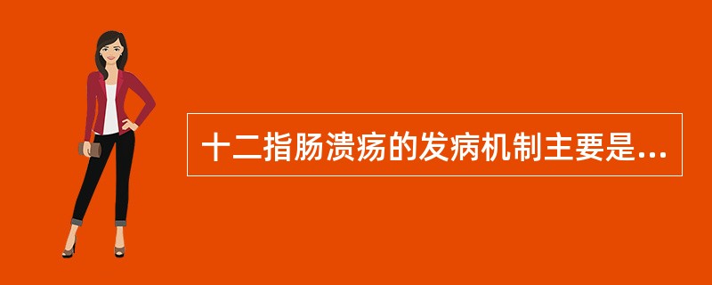 十二指肠溃疡的发病机制主要是A、胃酸、胃蛋白酶等侵袭因素增强B、黏膜屏障减弱C、