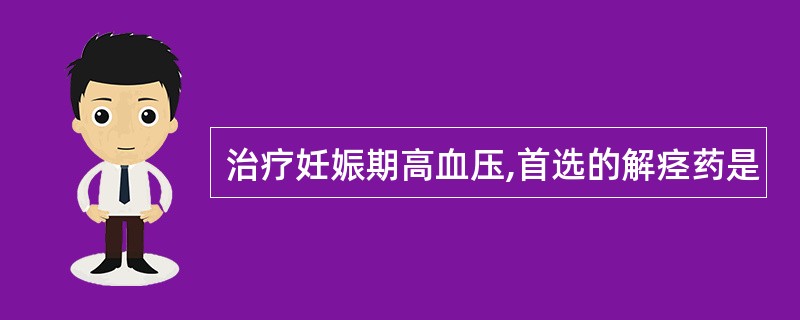 治疗妊娠期高血压,首选的解痉药是