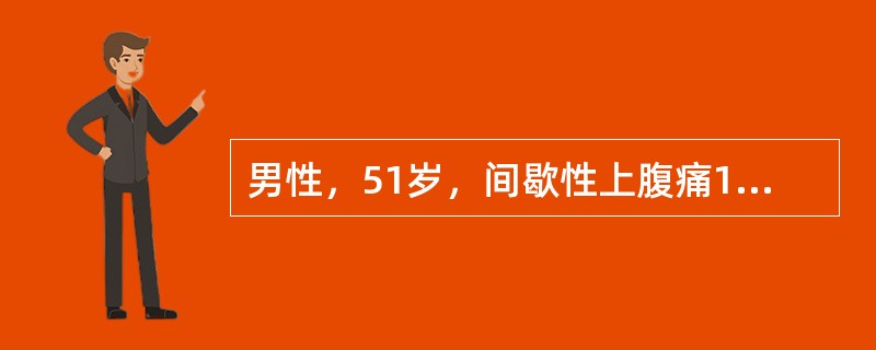 男性，51岁，间歇性上腹痛10年，持续性并逐渐加重1年，伴食欲不振、腹胀、腹泻，