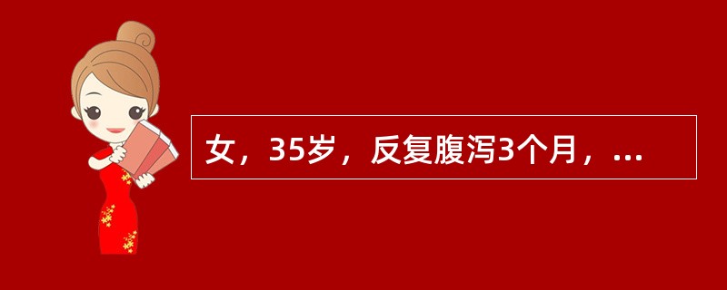 女，35岁，反复腹泻3个月，近半个月黏液脓血便，3～5次£¯天，伴左下腹疼痛，里